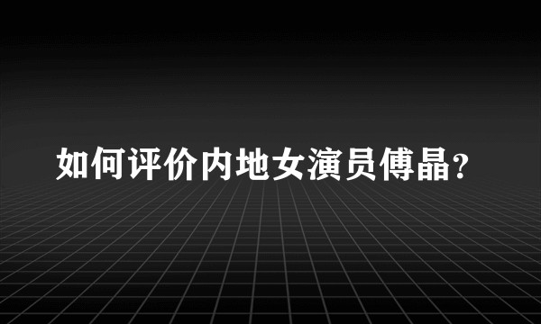 如何评价内地女演员傅晶？
