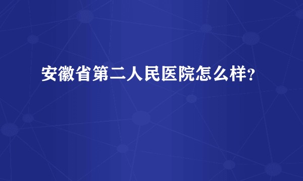 安徽省第二人民医院怎么样？