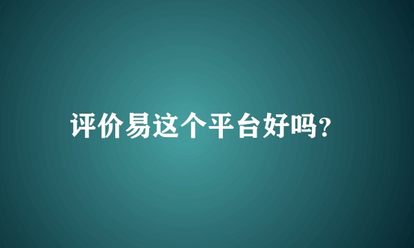 评价易这个平台好吗？