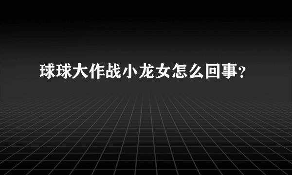 球球大作战小龙女怎么回事？