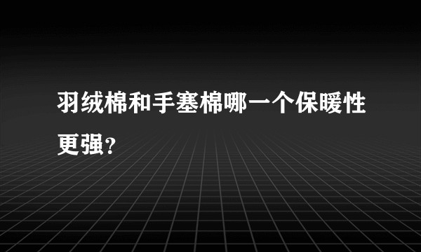 羽绒棉和手塞棉哪一个保暖性更强？