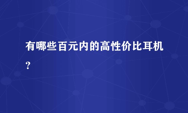 有哪些百元内的高性价比耳机？
