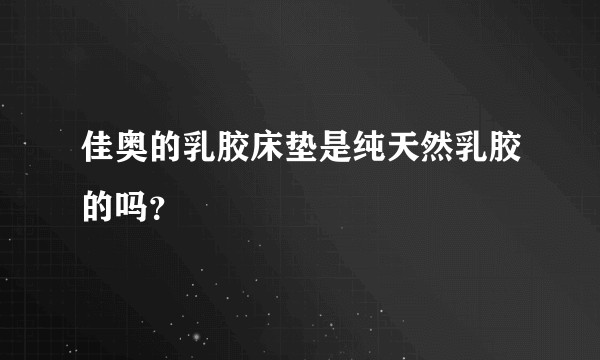 佳奥的乳胶床垫是纯天然乳胶的吗?