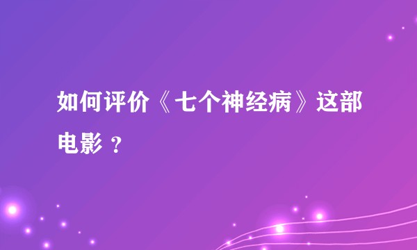 如何评价《七个神经病》这部电影 ？
