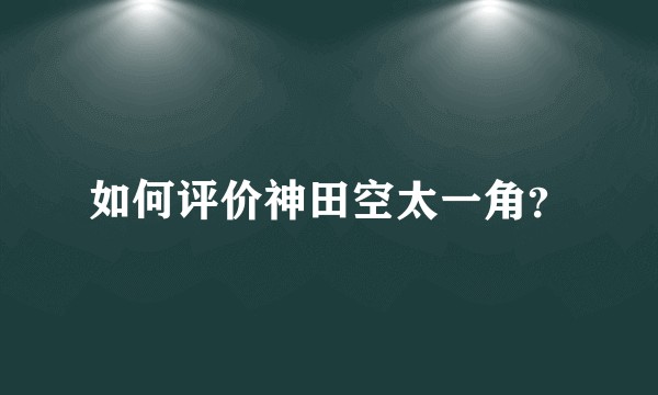 如何评价神田空太一角?