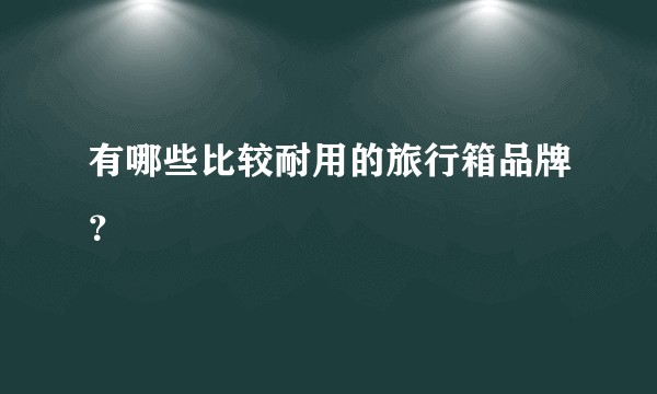 有哪些比较耐用的旅行箱品牌？