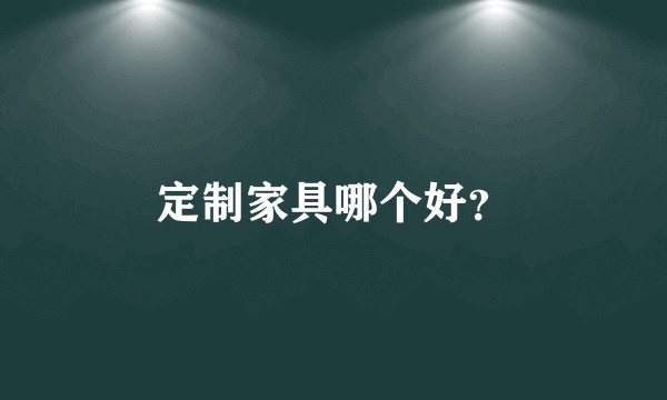 定制家具哪个好？
