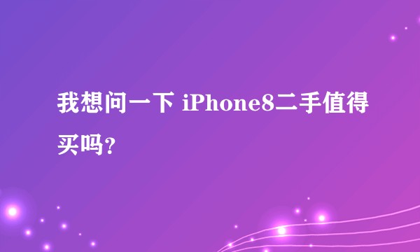 我想问一下 iPhone8二手值得买吗？