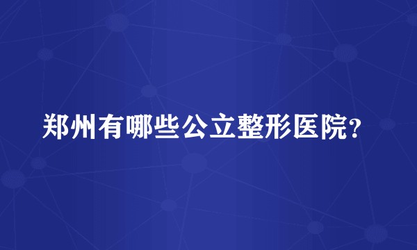 郑州有哪些公立整形医院？