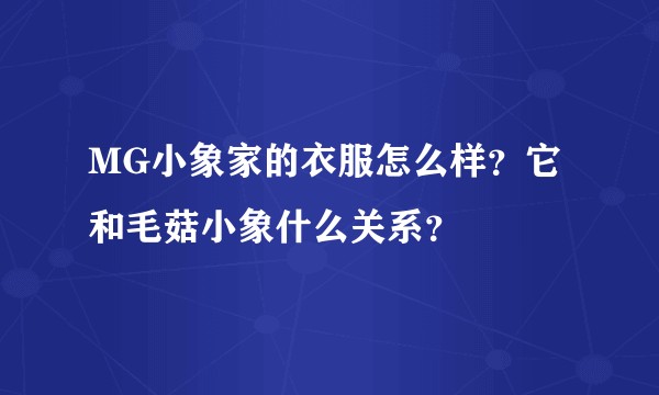 MG小象家的衣服怎么样？它和毛菇小象什么关系？