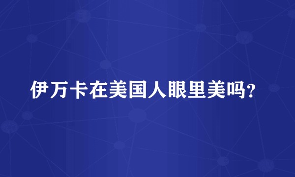 伊万卡在美国人眼里美吗？