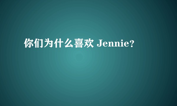 你们为什么喜欢 Jennie？