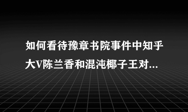 如何看待豫章书院事件中知乎大V陈兰香和混沌椰子王对于爆料者“温柔”的质疑？