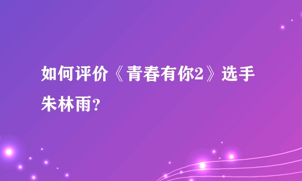 如何评价《青春有你2》选手朱林雨？