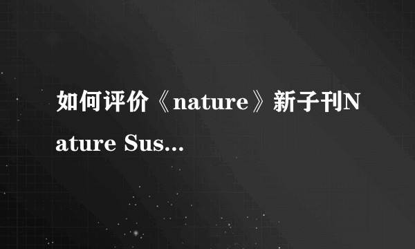 如何评价《nature》新子刊Nature Sustainability？
