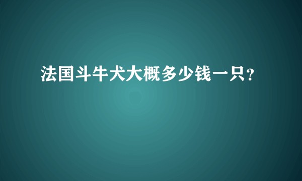 法国斗牛犬大概多少钱一只？
