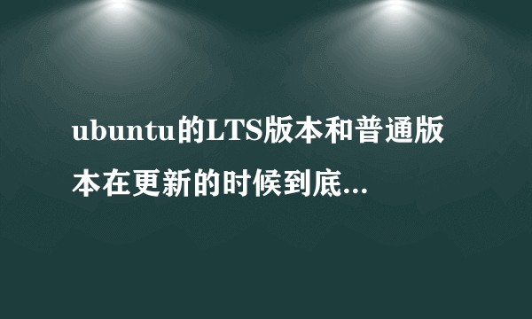 ubuntu的LTS版本和普通版本在更新的时候到底有什么区别？