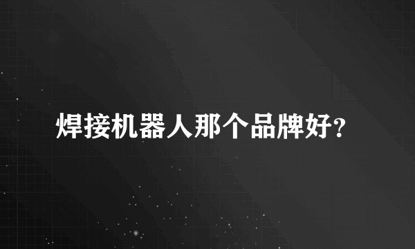 焊接机器人那个品牌好？