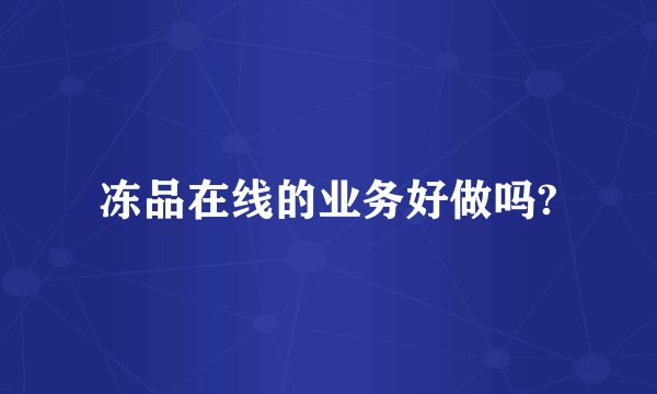 冻品在线的业务好做吗?