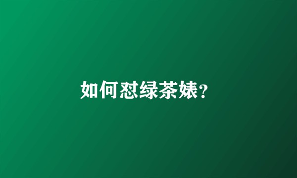 如何怼绿茶婊？