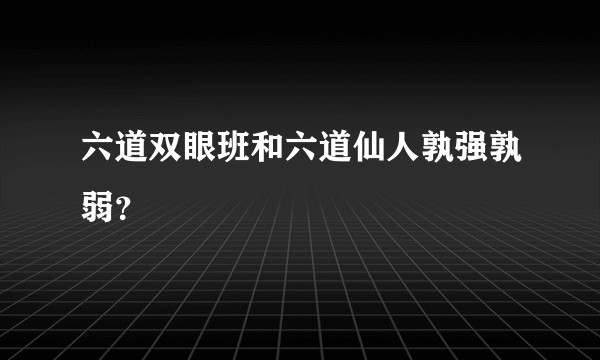 六道双眼班和六道仙人孰强孰弱？