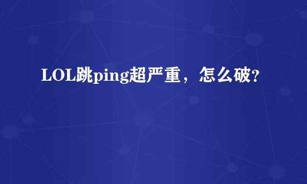 LOL跳ping超严重，怎么破？