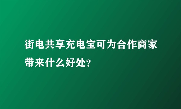 街电共享充电宝可为合作商家带来什么好处？