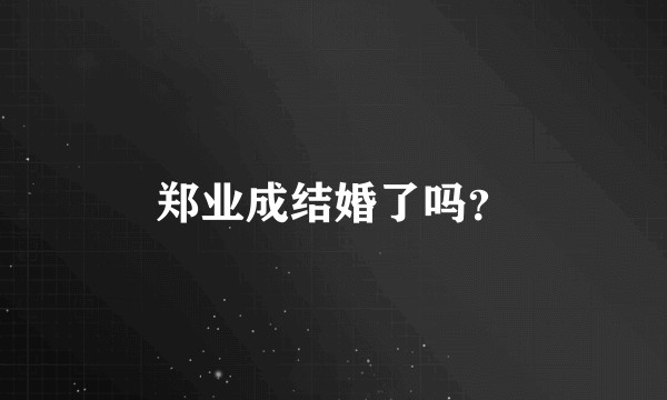 郑业成结婚了吗？