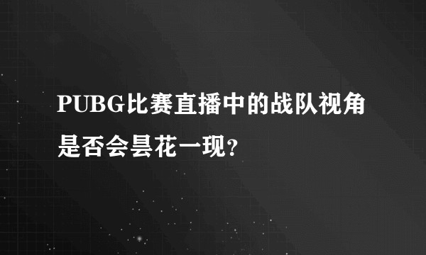 PUBG比赛直播中的战队视角是否会昙花一现？