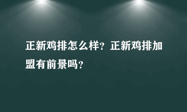 正新鸡排怎么样？正新鸡排加盟有前景吗？