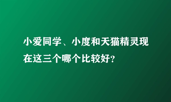 小爱同学、小度和天猫精灵现在这三个哪个比较好？