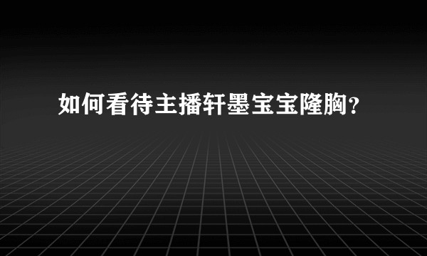 如何看待主播轩墨宝宝隆胸？