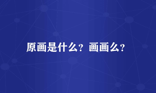 原画是什么?画画么?