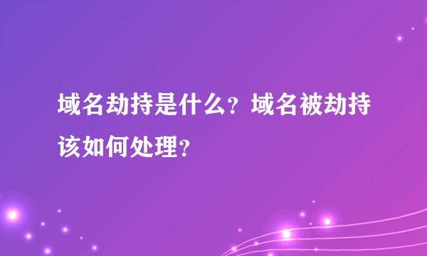 域名劫持是什么？域名被劫持该如何处理？