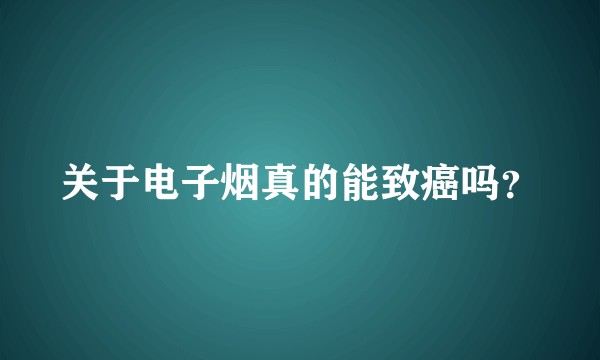 关于电子烟真的能致癌吗？