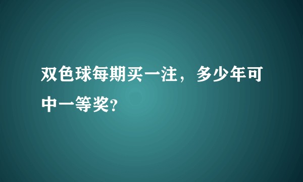 双色球每期买一注，多少年可中一等奖？