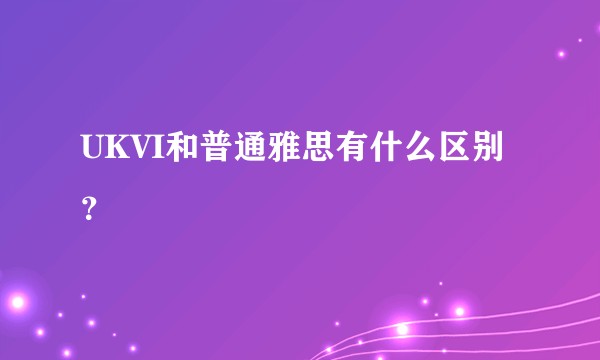 UKVI和普通雅思有什么区别？