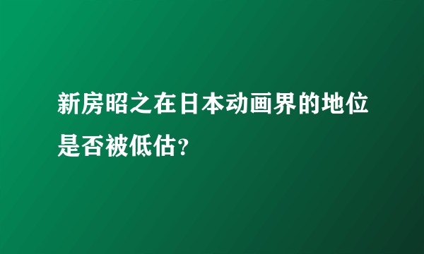 新房昭之在日本动画界的地位是否被低估？