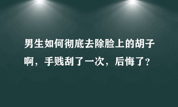 男生如何彻底去除脸上的胡子啊，手贱刮了一次，后悔了？