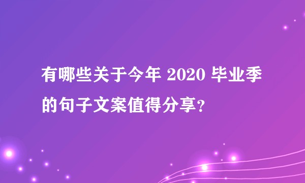 有哪些关于今年 2020 毕业季的句子文案值得分享？