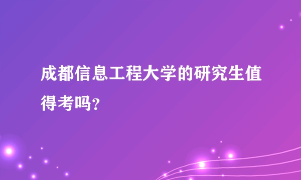 成都信息工程大学的研究生值得考吗？