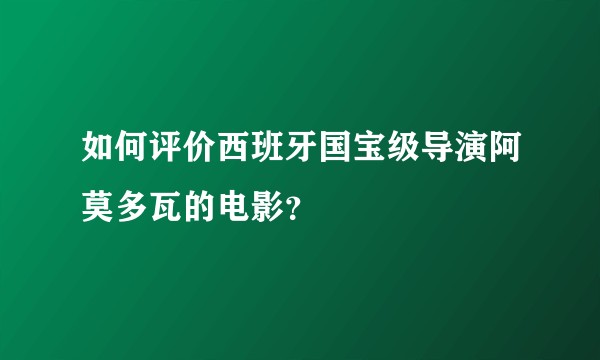 如何评价西班牙国宝级导演阿莫多瓦的电影？