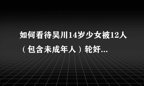 如何看待吴川14岁少女被12人（包含未成年人）轮奸案的判决？