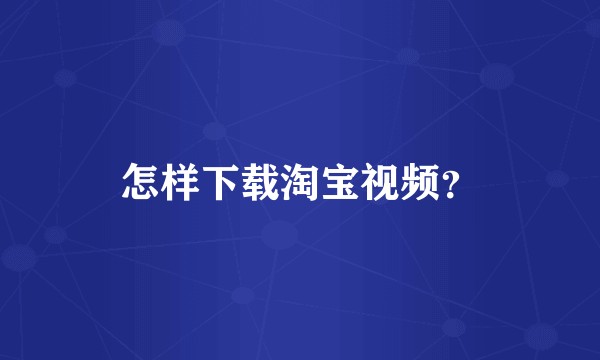 怎样下载淘宝视频？
