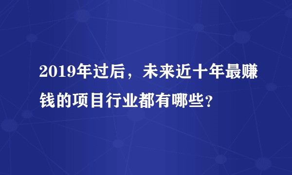 2019年过后，未来近十年最赚钱的项目行业都有哪些？