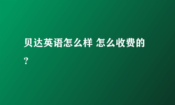 贝达英语怎么样 怎么收费的？