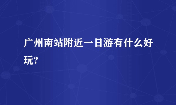 广州南站附近一日游有什么好玩?