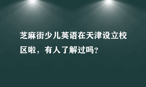 芝麻街少儿英语在天津设立校区啦，有人了解过吗？