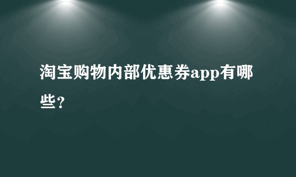 淘宝购物内部优惠券app有哪些？