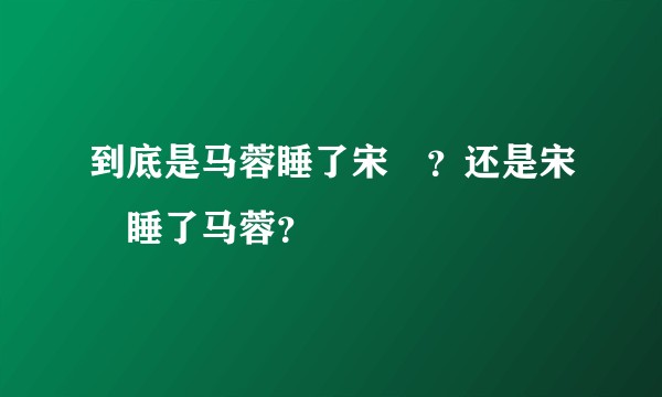 到底是马蓉睡了宋喆？还是宋喆睡了马蓉？